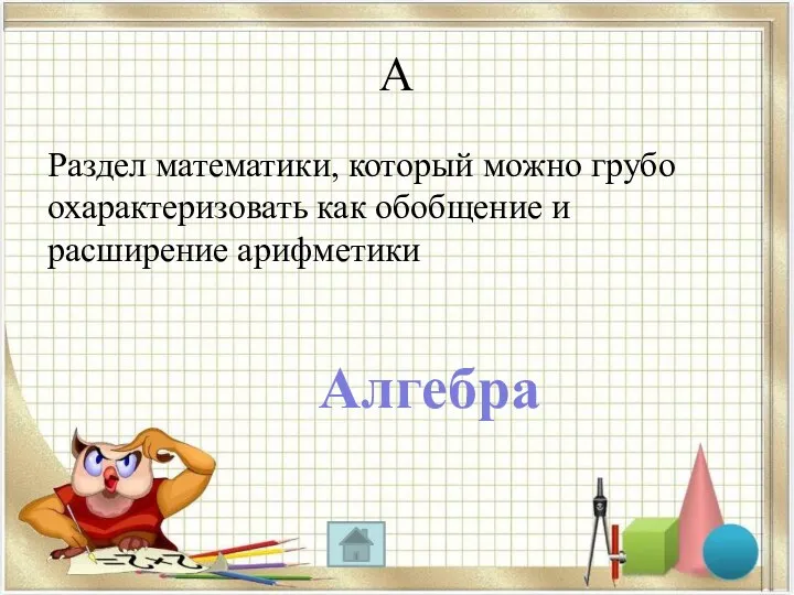 А Раздел математики, который можно грубо охарактеризовать как обобщение и расширение арифметики Алгебра