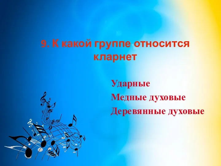 9. К какой группе относится кларнет Ударные Медные духовые Деревянные духовые