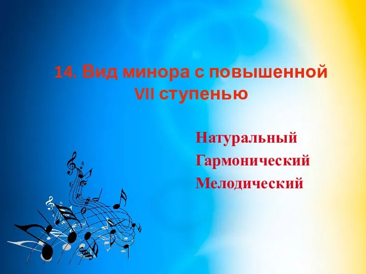 14. Вид минора с повышенной VII ступенью Натуральный Гармонический Мелодический