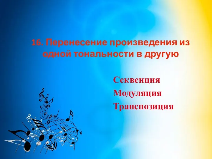 16. Перенесение произведения из одной тональности в другую Секвенция Модуляция Транспозиция