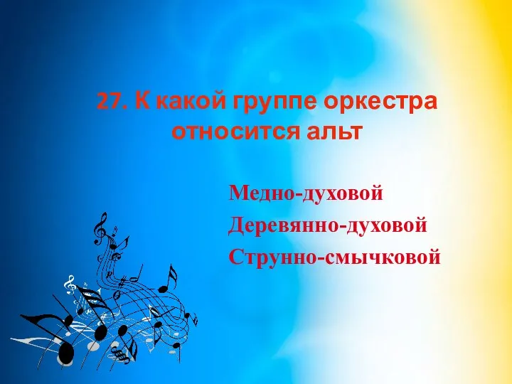 27. К какой группе оркестра относится альт Медно-духовой Деревянно-духовой Струнно-смычковой