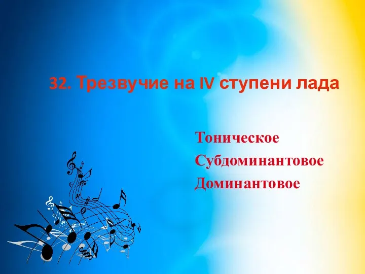 32. Трезвучие на IV ступени лада Тоническое Субдоминантовое Доминантовое