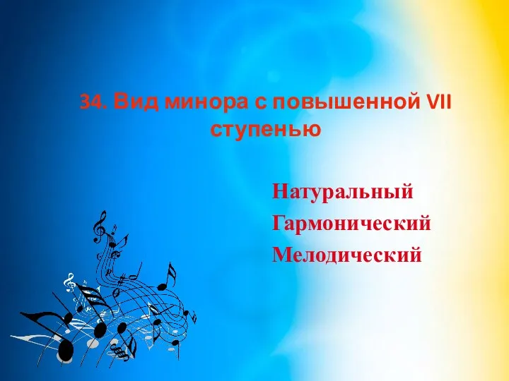 34. Вид минора с повышенной VII ступенью Натуральный Гармонический Мелодический