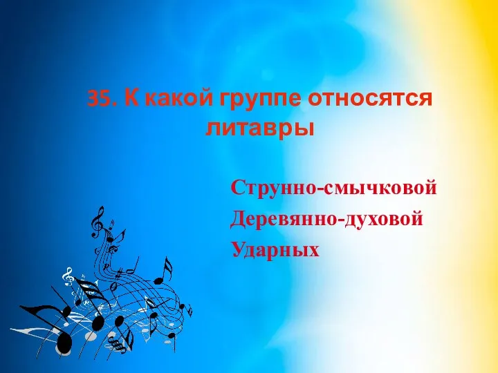 35. К какой группе относятся литавры Струнно-смычковой Деревянно-духовой Ударных