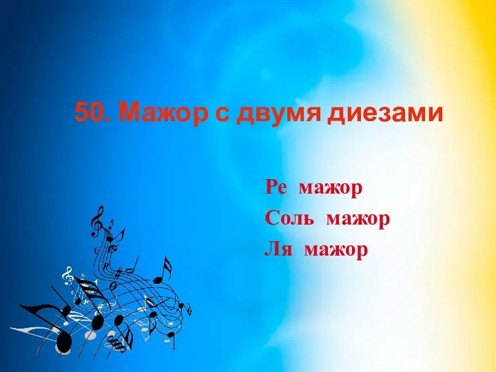 50. Мажор с двумя диезами Ре мажор Соль мажор Ля мажор