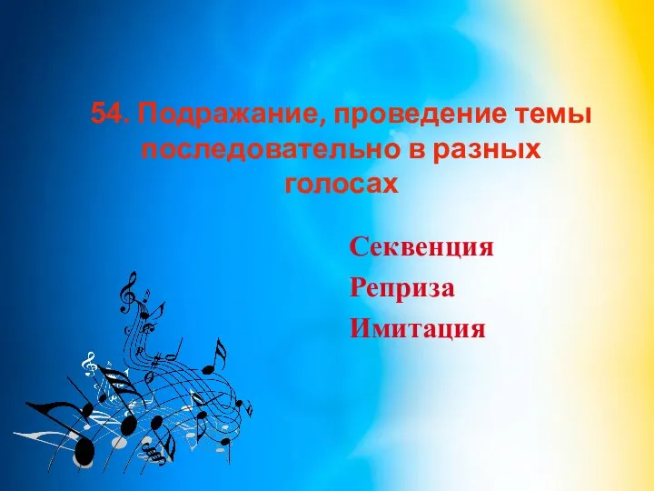 54. Подражание, проведение темы последовательно в разных голосах Секвенция Реприза Имитация