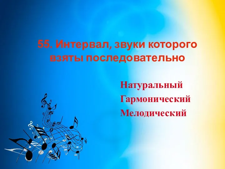 55. Интервал, звуки которого взяты последовательно Натуральный Гармонический Мелодический