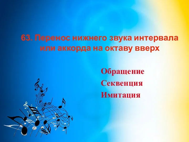 63. Перенос нижнего звука интервала или аккорда на октаву вверх Обращение Секвенция Имитация