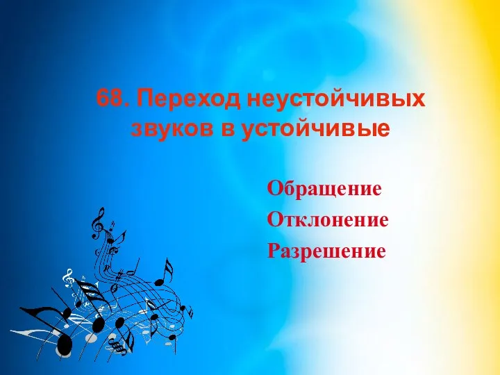 68. Переход неустойчивых звуков в устойчивые Обращение Отклонение Разрешение