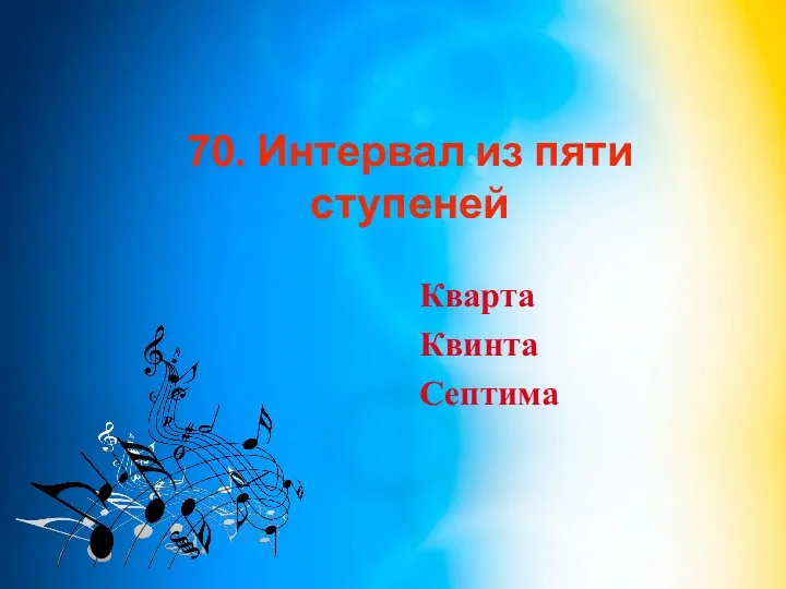 70. Интервал из пяти ступеней Кварта Квинта Септима