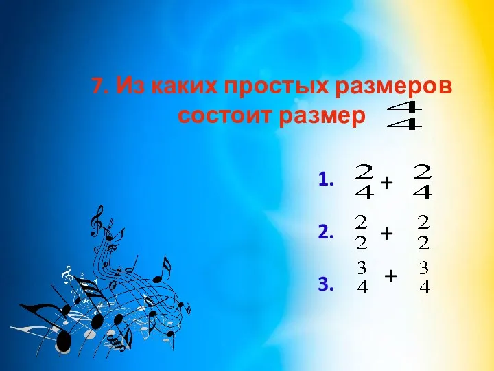 7. Из каких простых размеров состоит размер + + 1. 2. 3. +