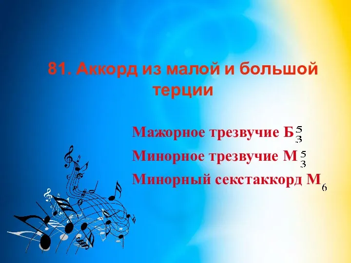 81. Аккорд из малой и большой терции Мажорное трезвучие Б Минорное трезвучие М Минорный секстаккорд М