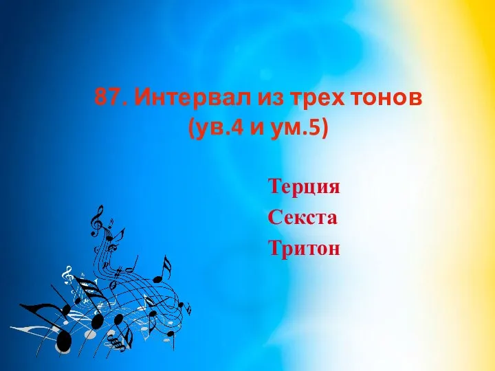 87. Интервал из трех тонов (ув.4 и ум.5) Терция Секста Тритон