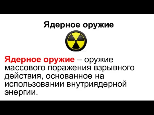 Ядерное оружие Ядерное оружие – оружие массового поражения взрывного действия, основанное на использовании внутриядерной энергии.