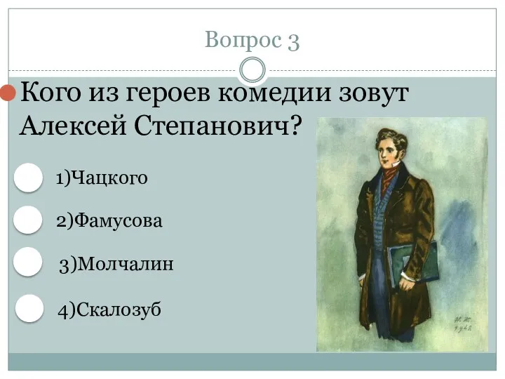 Вопрос 3 Кого из героев комедии зовут Алексей Степанович? 1)Чацкого 2)Фамусова 4)Скалозуб 3)Молчалин