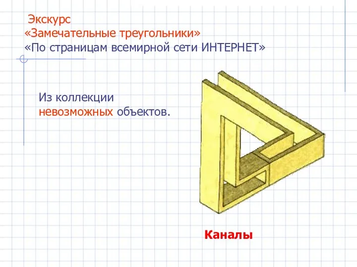 Каналы Экскурс «Замечательные треугольники» «По страницам всемирной сети ИНТЕРНЕТ» Из коллекции невозможных объектов.