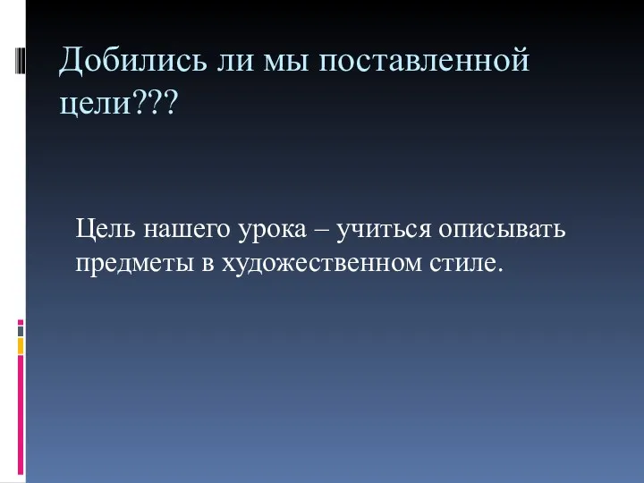 Добились ли мы поставленной цели??? Цель нашего урока – учиться описывать предметы в художественном стиле.