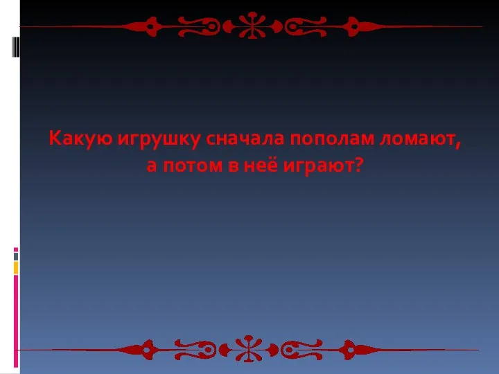 Какую игрушку сначала пополам ломают, а потом в неё играют?