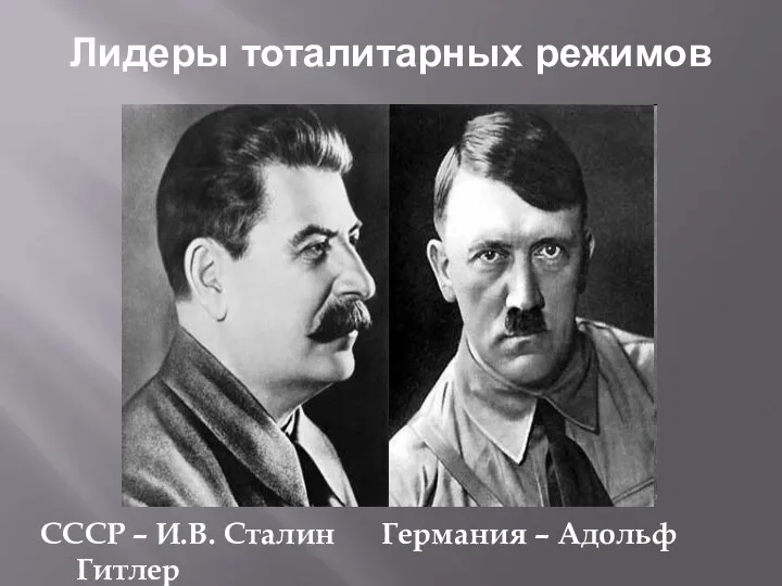 Лидеры тоталитарных режимов СССР – И.В. Сталин Германия – Адольф Гитлер