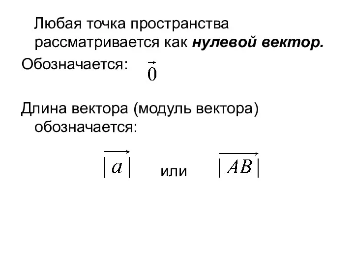 Любая точка пространства рассматривается как нулевой вектор. Обозначается: Длина вектора (модуль вектора) обозначается: или