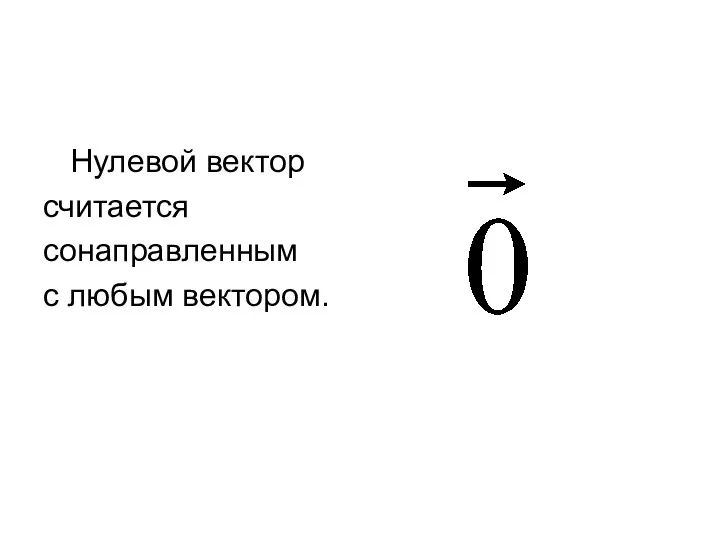 Нулевой вектор считается сонаправленным с любым вектором.