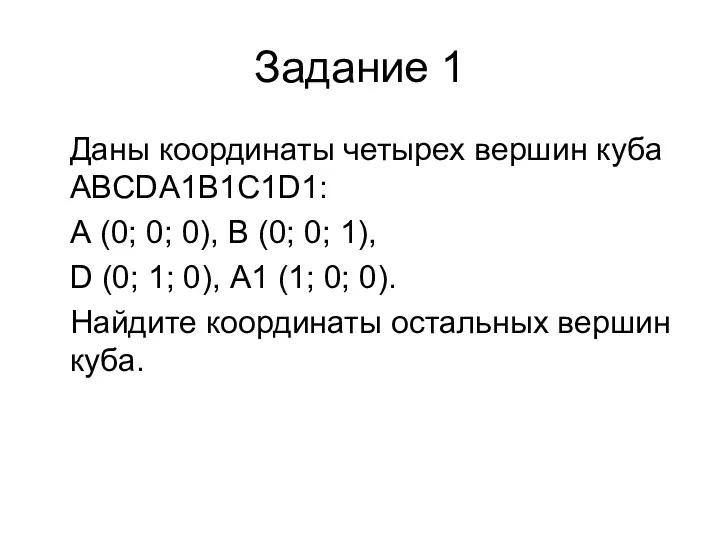 Задание 1 Даны координаты четырех вершин куба ABCDA1B1C1D1: А (0;