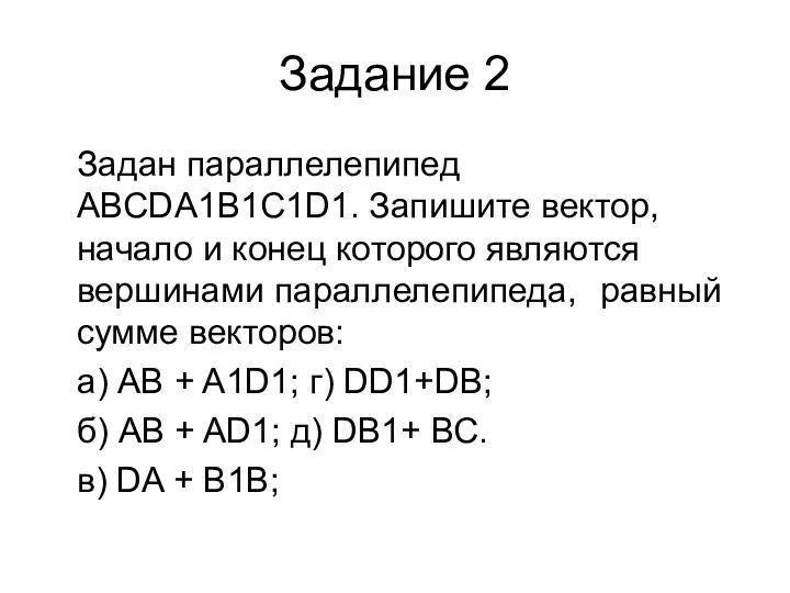 Задание 2 Задан параллелепипед ABCDA1B1C1D1. Запишите вектор, начало и конец