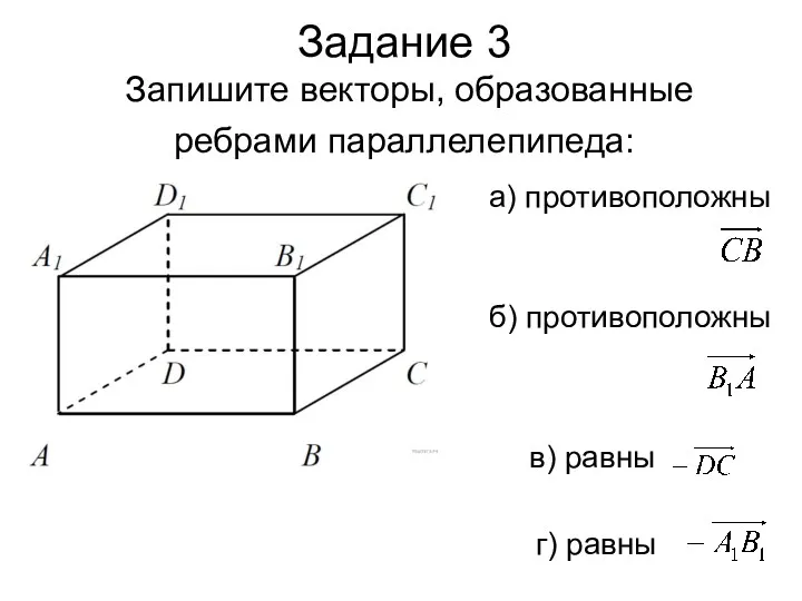 Задание 3 Запишите векторы, образованные ребрами параллелепипеда: а) противоположны б) противоположны в) равны г) равны