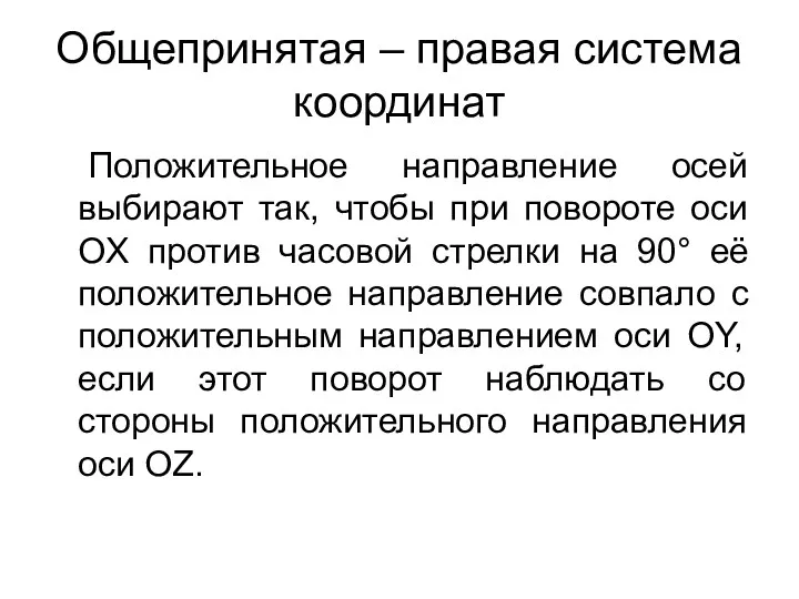 Общепринятая – правая система координат Положительное направление осей выбирают так,