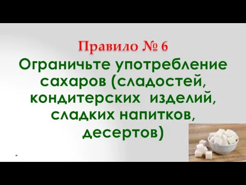 Правило № 6 Ограничьте употребление сахаров (сладостей, кондитерских изделий, сладких напитков, десертов)