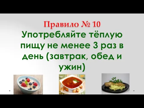 Правило № 10 Употребляйте тёплую пищу не менее 3 раз в день (завтрак, обед и ужин)