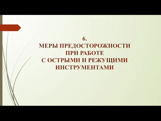 6. МЕРЫ ПРЕДОСТОРОЖНОСТИ ПРИ РАБОТЕ С ОСТРЫМИ И РЕЖУЩИМИ ИНСТРУМЕНТАМИ