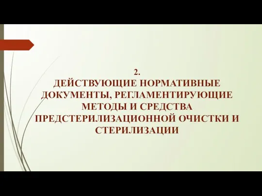 2. ДЕЙСТВУЮЩИЕ НОРМАТИВНЫЕ ДОКУМЕНТЫ, РЕГЛАМЕНТИРУЮЩИЕ МЕТОДЫ И СРЕДСТВА ПРЕДСТЕРИЛИЗАЦИОННОЙ ОЧИСТКИ И СТЕРИЛИЗАЦИИ