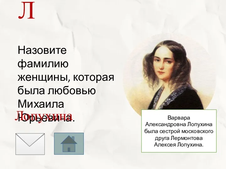 Назовите фамилию женщины, которая была любовью Михаила Юрьевича. Лопухина Варвара