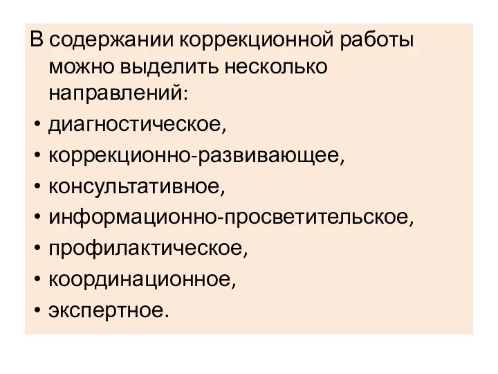 В содержании коррекционной работы можно выделить несколько направлений: диагностическое, коррекционно-развивающее, консультативное, информационно-просветительское, профилактическое, координационное, экспертное.