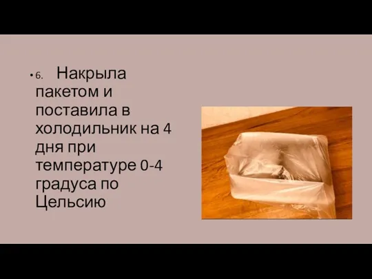 6. Накрыла пакетом и поставила в холодильник на 4 дня при температуре 0-4 градуса по Цельсию