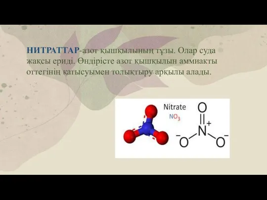 НИТРАТТАР-азот қышқылының тұзы. Олар суда жақсы ериді. Өндірісте азот қышқылын аммиакты оттегінің қатысуымен толықтыру арқылы алады.