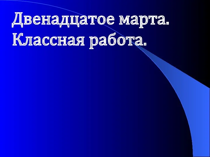 Двенадцатое марта. Классная работа.