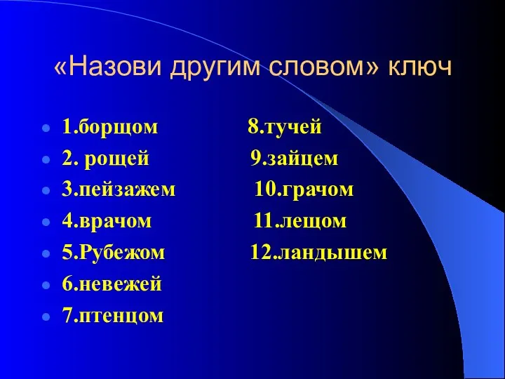 «Назови другим словом» ключ 1.борщом 8.тучей 2. рощей 9.зайцем 3.пейзажем