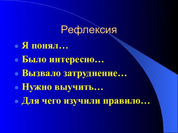 Рефлексия Я понял… Было интересно… Вызвало затруднение… Нужно выучить… Для чего изучили правило…