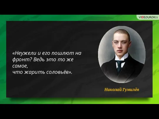 Николай Гумилёв «Неужели и его пошлют на фронт? Ведь это то же самое, что жарить соловьёв».