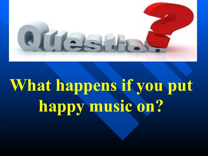 What happens if you put happy music on?