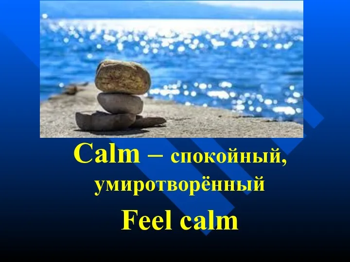 Calm – спокойный, умиротворённый Feel calm