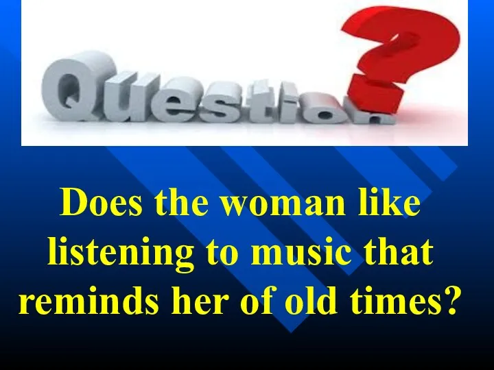 Does the woman like listening to music that reminds her of old times?