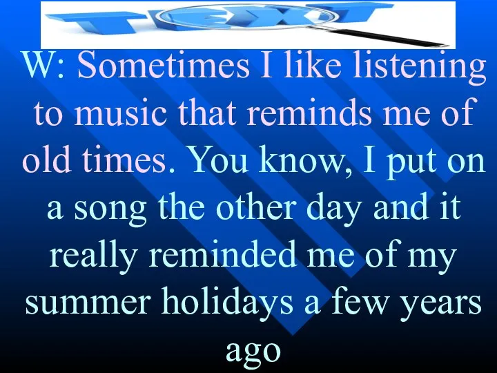 W: Sometimes I like listening to music that reminds me