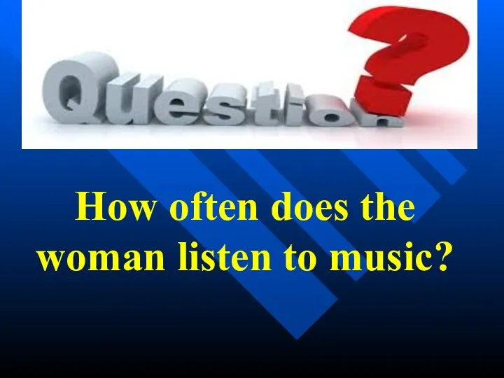 How often does the woman listen to music?