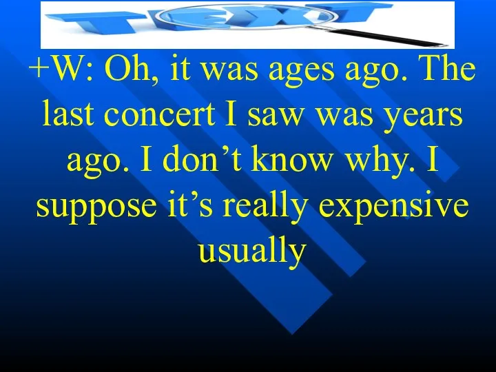 +W: Oh, it was ages ago. The last concert I