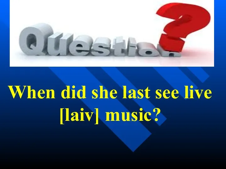 When did she last see live [laiv] music?