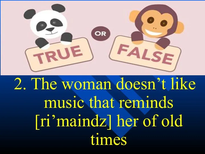 2. The woman doesn’t like music that reminds [ri’maindz] her of old times