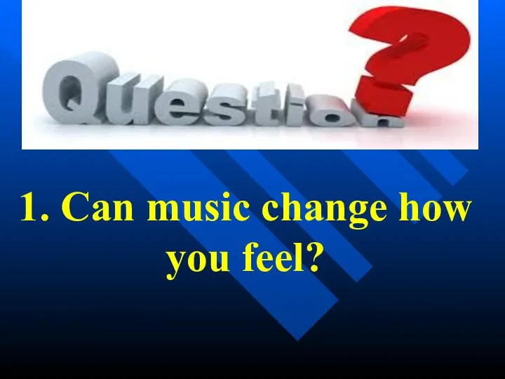 1. Can music change how you feel?